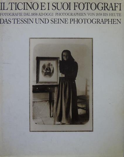 Il Ticino e i suoi fotografi. Fotografie dal 1858 ad oggi/ Photographien von 1958 bis heute. Das tessin und seine photographen - copertina