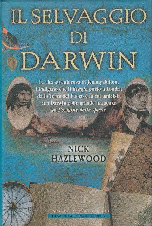 Il selvaggio di Darwin : la vita avventurosa di Jemmy Button, l'indigeno che il Beagle porto a Londra dalla Terra del Fuoco e la cui amicizia con Darwin ebbe grande influenza su L'origine delle specie - copertina