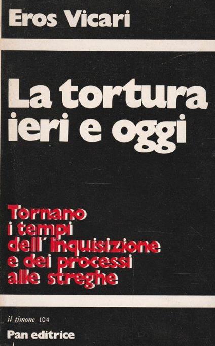 La tortura ieri e oggi. Tornano i tempi dell'inquisizione e dei processi alle streghe - copertina