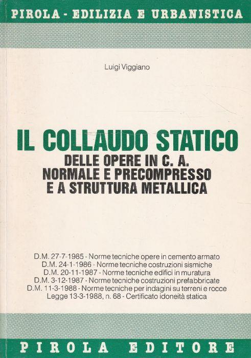 Collaudo statico delle opere in cemento armato normale e precompresso e a struttura metallica : aggiornato con le nuove norme tecniche sul cemento armato, sulle costruzioni in zone sismiche, sulla verifica di sicurezza delle costruzioni e dei carichi - Luigi Viggiano - copertina