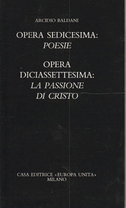 Autografato! Opera sedicesima: Poesie. Opera diciassettesima: La passione di Cristo - Arcidio Baldani - copertina