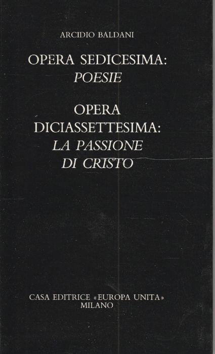 Autografato! Opera sedicesima: Poesie. Opera diciassettesima: La passione di Cristo - Arcidio Baldani - copertina