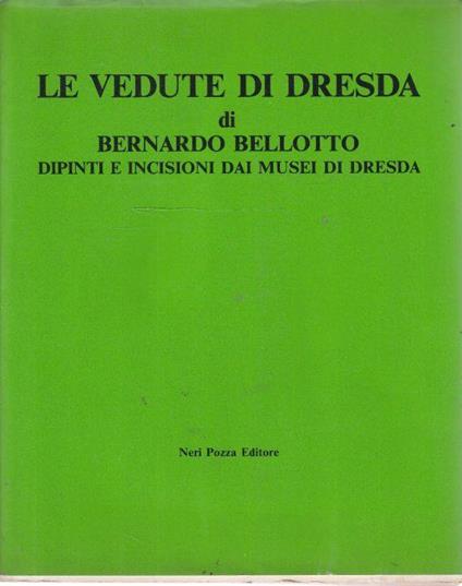 Le vedute di Dresda di Bernardo Bellotto. Dipiniti e incisioni dai musei di Dresda - copertina