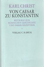 Von Caesar zu Constantin. Beitrage zur Romischen geschichte und ihrer rezeption