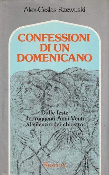 Confessioni di un domenicano. Dalle feste dei ruggenti Anni Venti al silenzio del chiostro - Alex-Ceslas Rzewuski - copertina