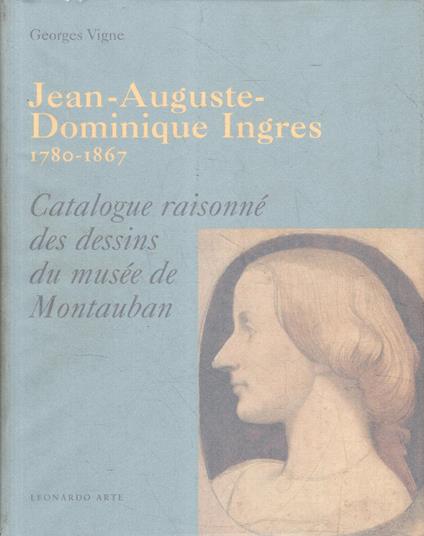 Jean- Auguste-Dominique Ingres 1780-1867. Catalogue Raisonné Des Dessins Du Musée De Montauban - Georges Vigne - copertina
