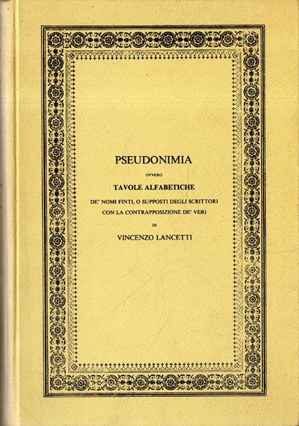 Pseudonimia ovvero Tavole alfabetiche de' nomi finti o supposti degli scrittori - Vincenzo Lancetti - copertina