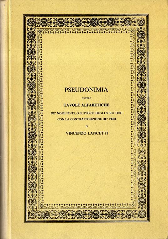 Pseudonimia ovvero Tavole alfabetiche de' nomi finti o supposti degli scrittori - Vincenzo Lancetti - copertina