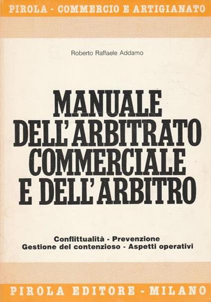 Manuale dell'arbitrato commerciale e dell'arbitro : conflittualità, prevenzione, gestione del contenzioso, aspetti operativi - copertina