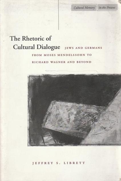 The Rhetoric of Cultural Dialogue. Jews and germans from moses mendelssohn to Richard Wagner and Beyond - copertina
