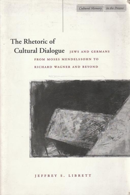 The Rhetoric of Cultural Dialogue. Jews and germans from moses mendelssohn to Richard Wagner and Beyond - copertina