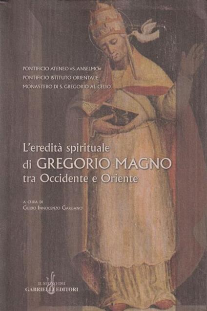 L' eredità spirituale di Gregorio Magno tra Occidente e Oriente : atti del Simposio internazionale Gregorio Magno 604-2004, Roma, 10-12 marzo 2004 - copertina