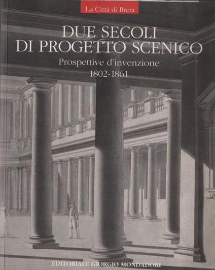 Due secoli di progetto scenico : prospettive d'invenzione, 1802-1861 - copertina