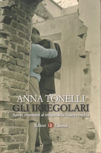 Gli irregolari. Amori comunisti al tempo della Guerra Fredda - Anna Tonelli - copertina