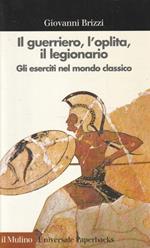 Il guerriero, l'oplita, il legionario. Gli eserciti nel mondo classico