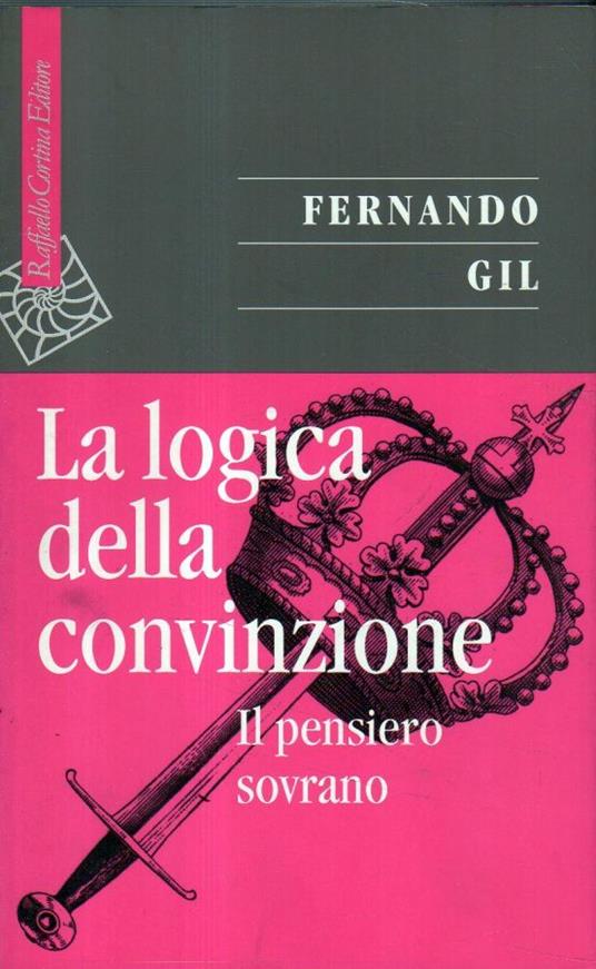 La logica della convinzione : il pensiero sovrano - Fernando Gil - copertina