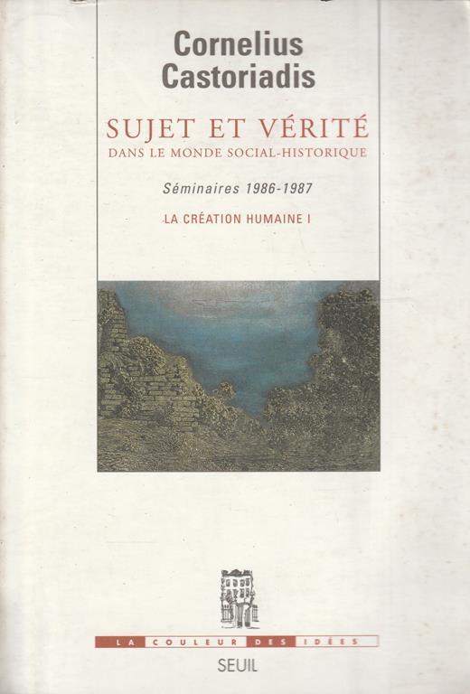 Sujet et vérité dans le monde social-historique. Séminaires 1986-1987. La creation humaine 1 - copertina