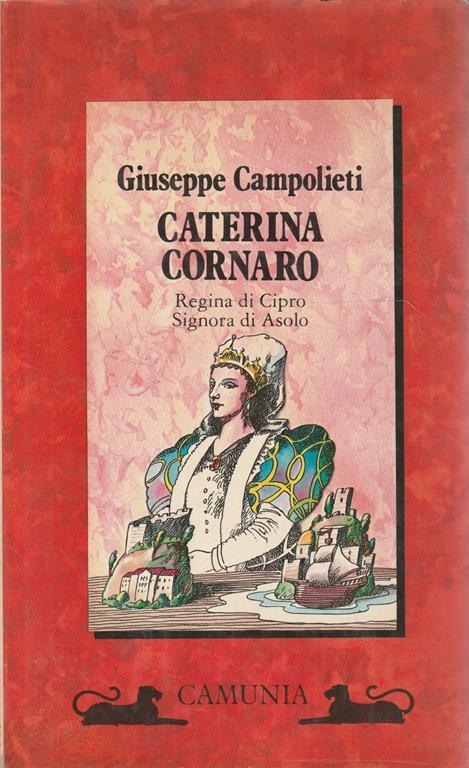 Caterina Cornaro : regina di Cipro, signora di Asolo - Giuseppe Campolieti - copertina
