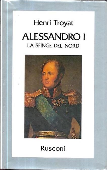Alessandro I: La sfinge del Nord - Henri Troyat - copertina