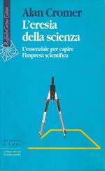 L' eresia della scienza : l'essenziale per capire l'impresa scientifica
