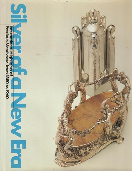 Silver of a New Era: International Highlights of Precious Metalware from 1880 to 1940 - copertina