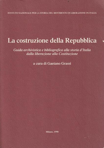 La costruzione della Repubblica. Guida archivistica e bibliografica alla storia d'Italia dalla liberazione alla Costituzione - G. Grassi - copertina