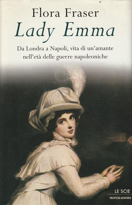Lady Emma. Da Londra a Napoli, vita di un'amante nell'età delle guerre napoleniche - Flora Fraser - copertina