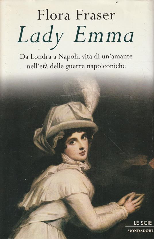 Lady Emma. Da Londra a Napoli, vita di un'amante nell'età delle guerre napoleniche - Flora Fraser - copertina