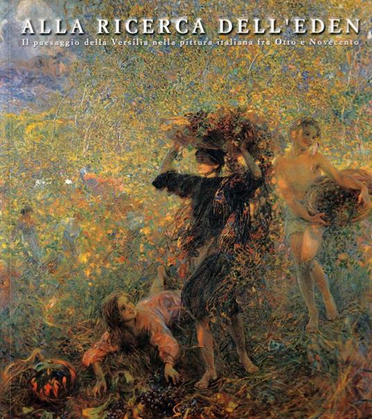 Alla ricerca dell'Eden. Il paesaggio della Versilia nella pittura italiana fra Otto e Novecento - Gianfranco Bruno - copertina