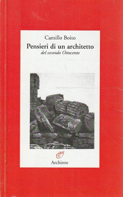 Pensieri di un architetto del secondo Ottocento : documenti e frammenti per una biografia intellettuale di Camillo Boito critico militante e architetto - copertina