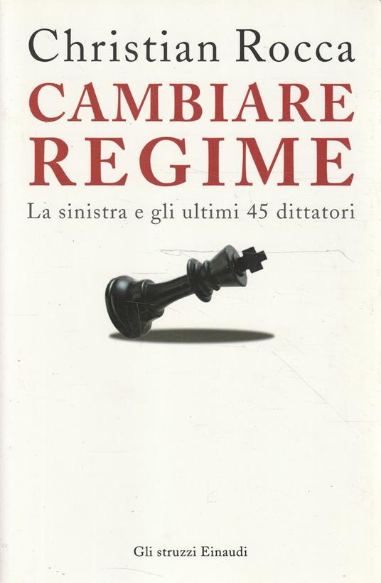 Cambiare regime : la sinistra e gli ultimi 45 dittatori - Christian Rocca - copertina