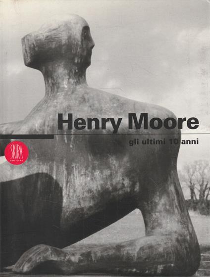 Henry Moore : gli ultimi 10 anni - copertina