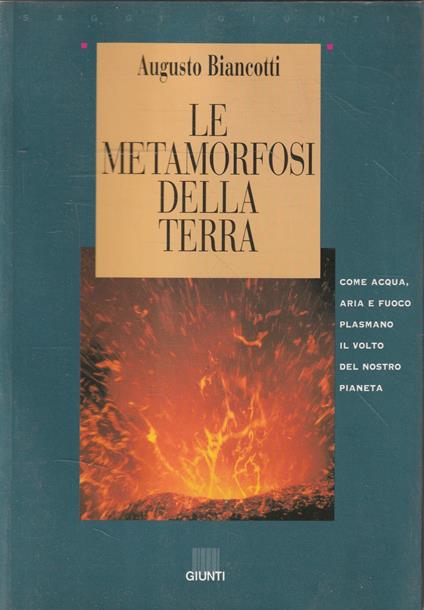 Le metamorfosi della Terra : come acqua, aria e fuoco plasmano il volto del nostro pianeta - Augusto Biancotti - copertina