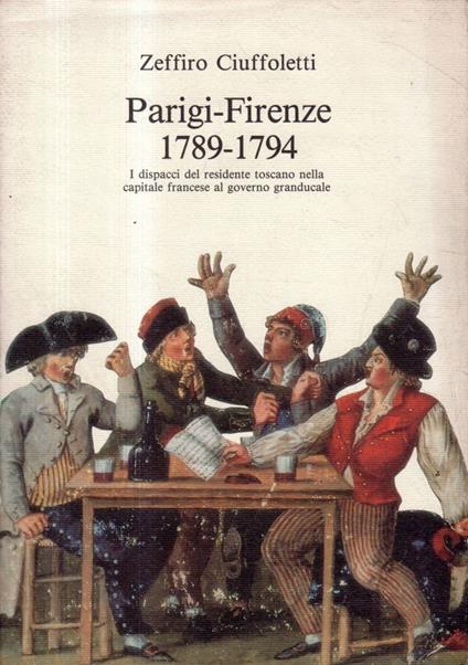 Parigi-Firenze 1789-1794. I dispiaceri del residente toscano nella capitale francese al governo granducale - Zeffiro Ciuffoletti - copertina