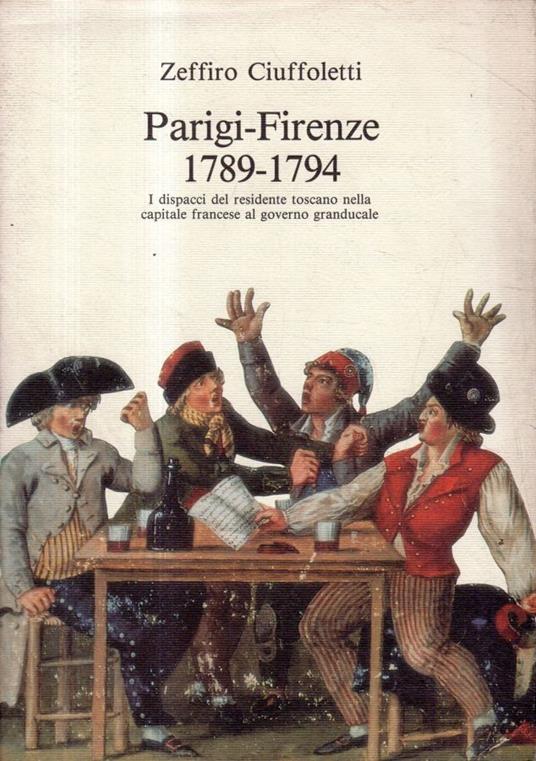 Parigi-Firenze 1789-1794. I dispiaceri del residente toscano nella capitale francese al governo granducale - Zeffiro Ciuffoletti - copertina