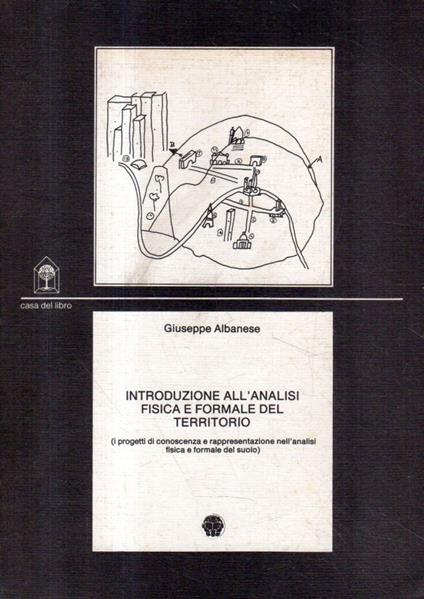 Introduzione all'analisi fisica e formale del territorio (i progetti di conoscenza e rappresentazione dell'analisi fisica e formale del suolo) - Giuseppe Albanese - copertina