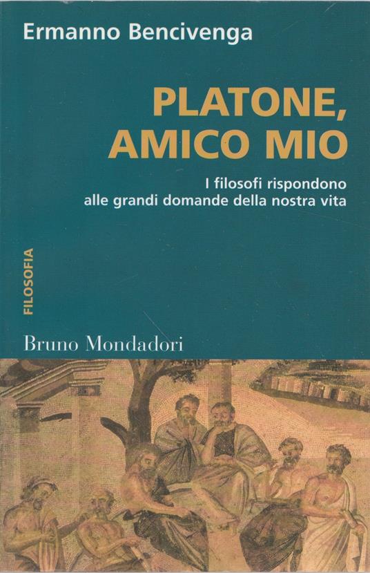 Platone, amico mio : i filosofi rispondono alle grandi domande della nostra vita - Ermanno Bencivenga - copertina