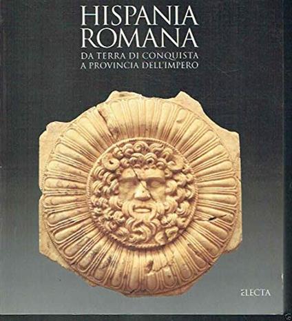 Hispania romana. Da terra di conquista a provincia dell'impero. Ediz. illustrata - copertina