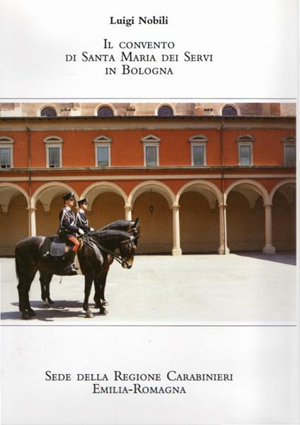 Il convento di Santa Maria dei Servi in Bologna. Sede della Regione Carabinieri Emilia-Romagna - Luigi Nobili - copertina