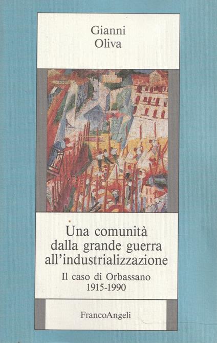 Una comunità dalla grande guerra all'industrializzazione : il caso di Orbassano, 1915-1990 - Gianni Oliva - copertina