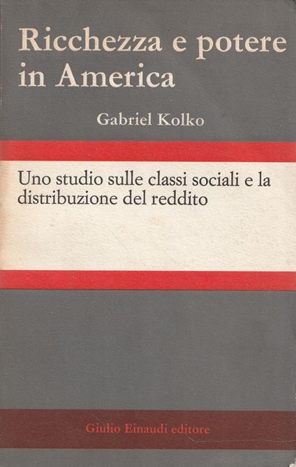 Ricchezza e potere in America. Uno studio sulle classi sociali e la distribuzione del reddito - Gabriel Kolko - copertina