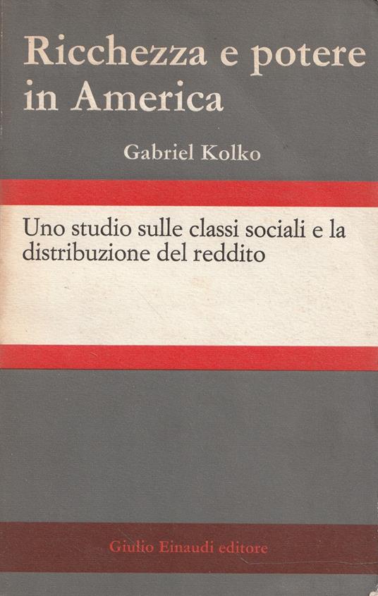Ricchezza e potere in America. Uno studio sulle classi sociali e la distribuzione del reddito - Gabriel Kolko - copertina