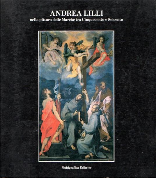 Andrea Lilli nella pittura delle Marche tra Cinquecento e Seicento. Pinacoteca Civica Francesco Podesti Ancona 14 luglio - 13 ottobre 1985 - Andrea Billi - copertina