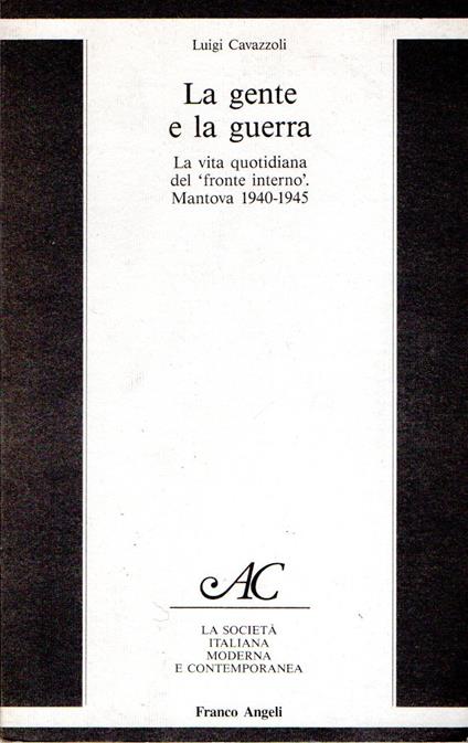 La gente e la guerra : La vita quotidiana del "fronte interno". Mantova 1940-1945 - Luigi Cavazzoli - copertina