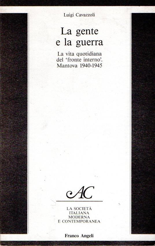 La gente e la guerra : La vita quotidiana del "fronte interno". Mantova 1940-1945 - Luigi Cavazzoli - copertina