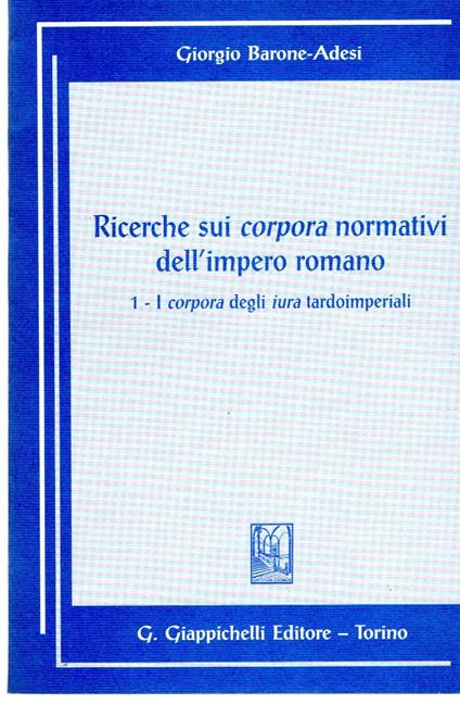 Ricerche sui corpora normativi dell'impero. I corpora degli iura tardoimperiali (Vol. 1) - Giorgio Barone Adesi - copertina