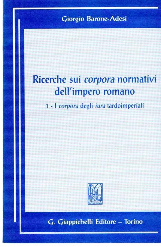 Ricerche sui corpora normativi dell'impero. I corpora degli iura tardoimperiali (Vol. 1) - Giorgio Barone Adesi - copertina