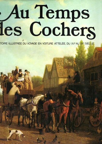 Au temps des cochers: Histoire illustree du voyage en voiture attelee du XVe au XXe siecle - Joseph Jobé - copertina