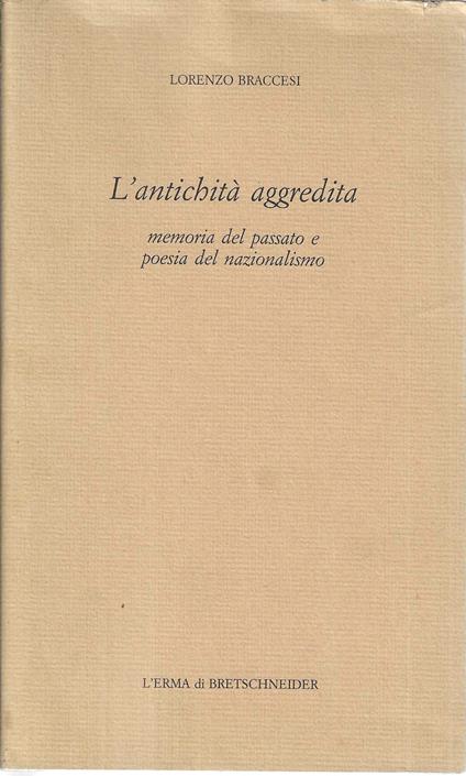 L' antichità aggredita: memoria del passato e poesia del nazionalismo - Lorenzo Braccesi - copertina