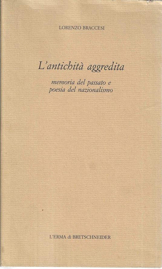 L' antichità aggredita: memoria del passato e poesia del nazionalismo - Lorenzo Braccesi - copertina